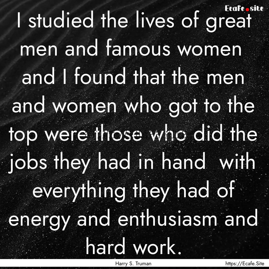 I studied the lives of great men and famous.... : Quote by Harry S. Truman