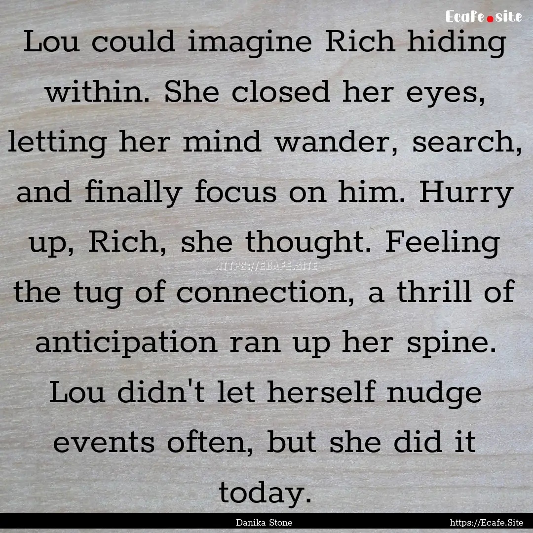 Lou could imagine Rich hiding within. She.... : Quote by Danika Stone