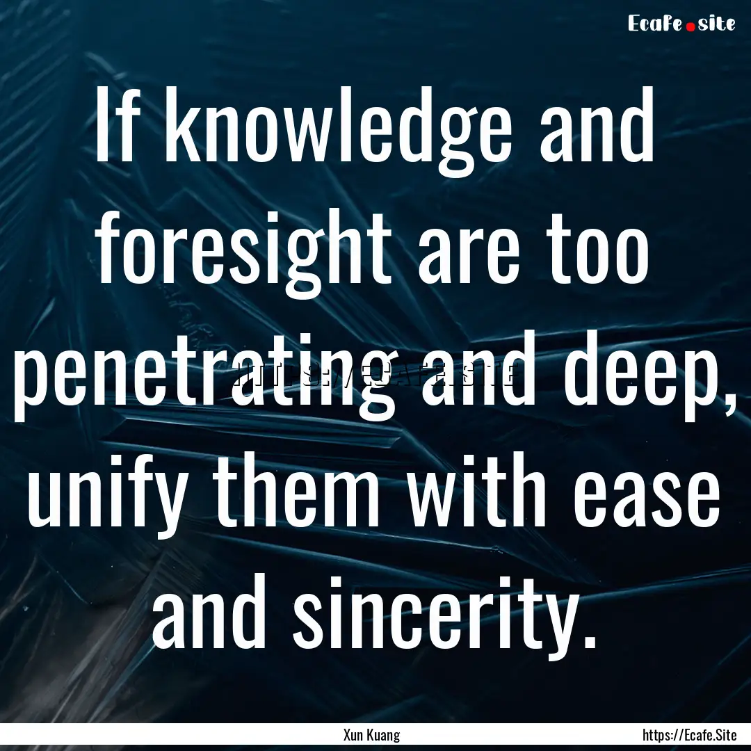 If knowledge and foresight are too penetrating.... : Quote by Xun Kuang