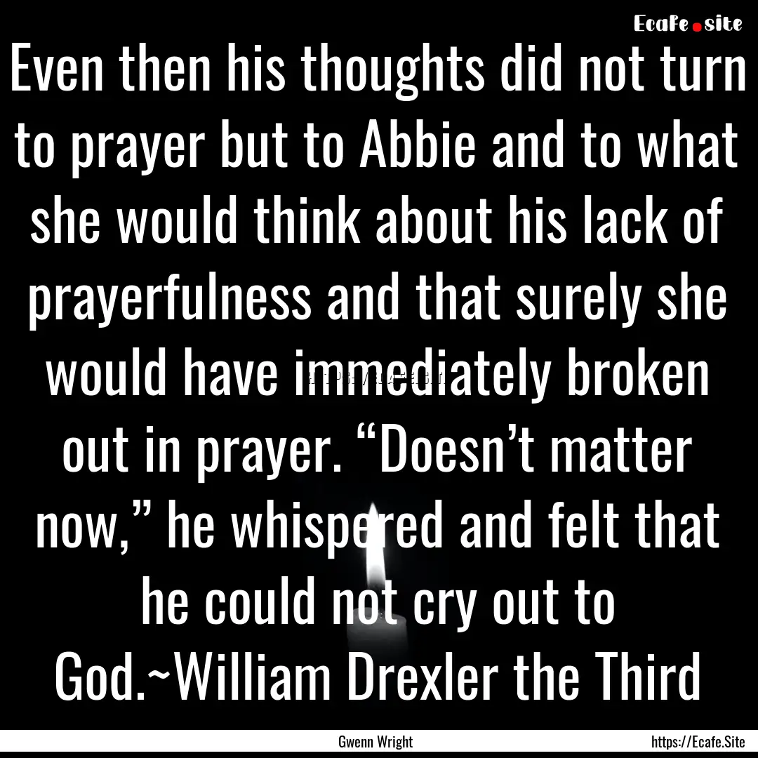 Even then his thoughts did not turn to prayer.... : Quote by Gwenn Wright