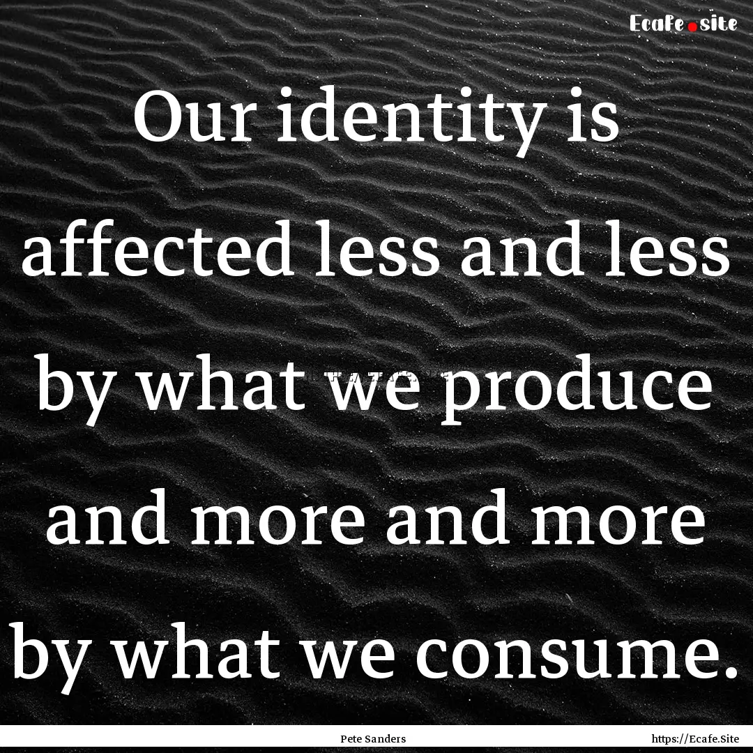 Our identity is affected less and less by.... : Quote by Pete Sanders