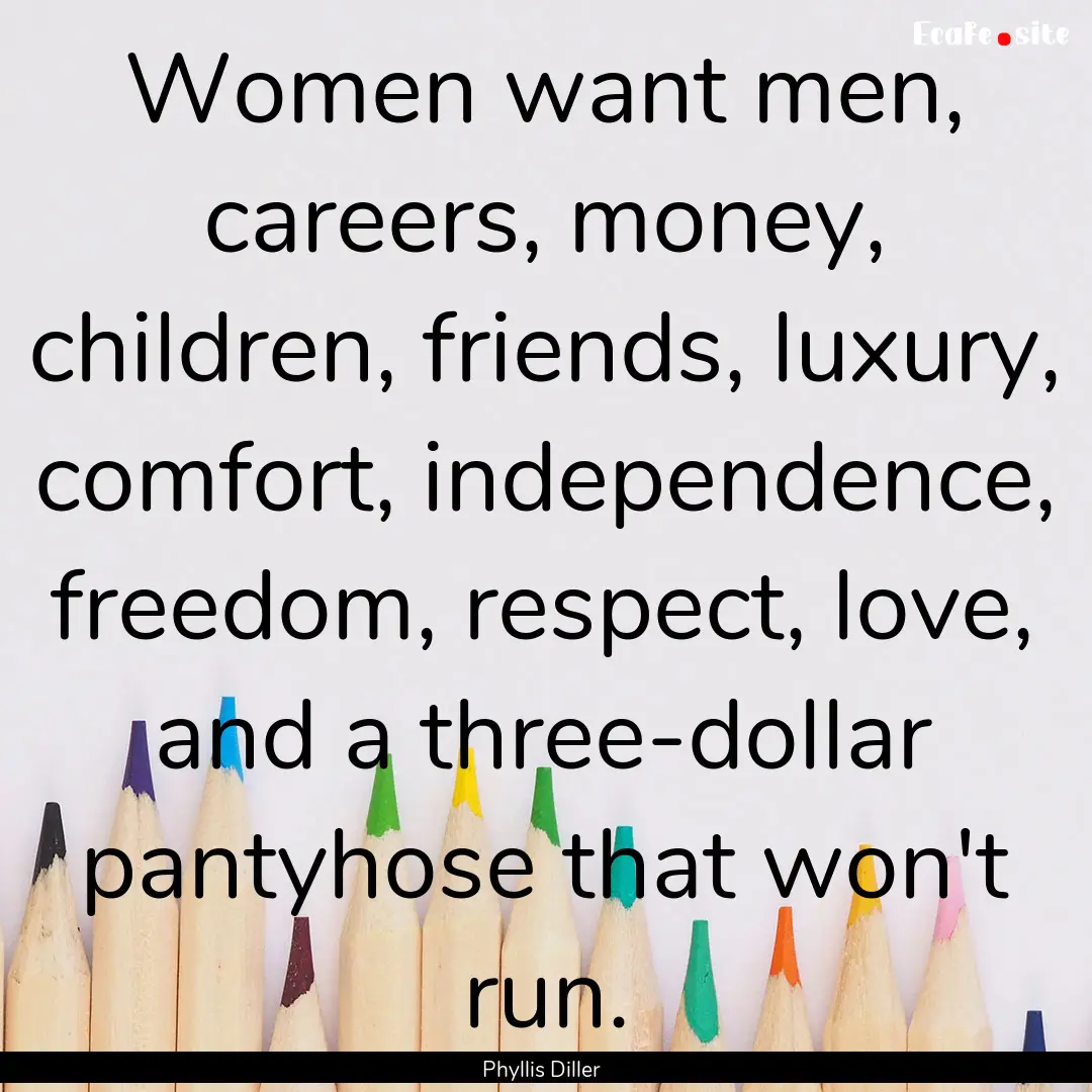 Women want men, careers, money, children,.... : Quote by Phyllis Diller