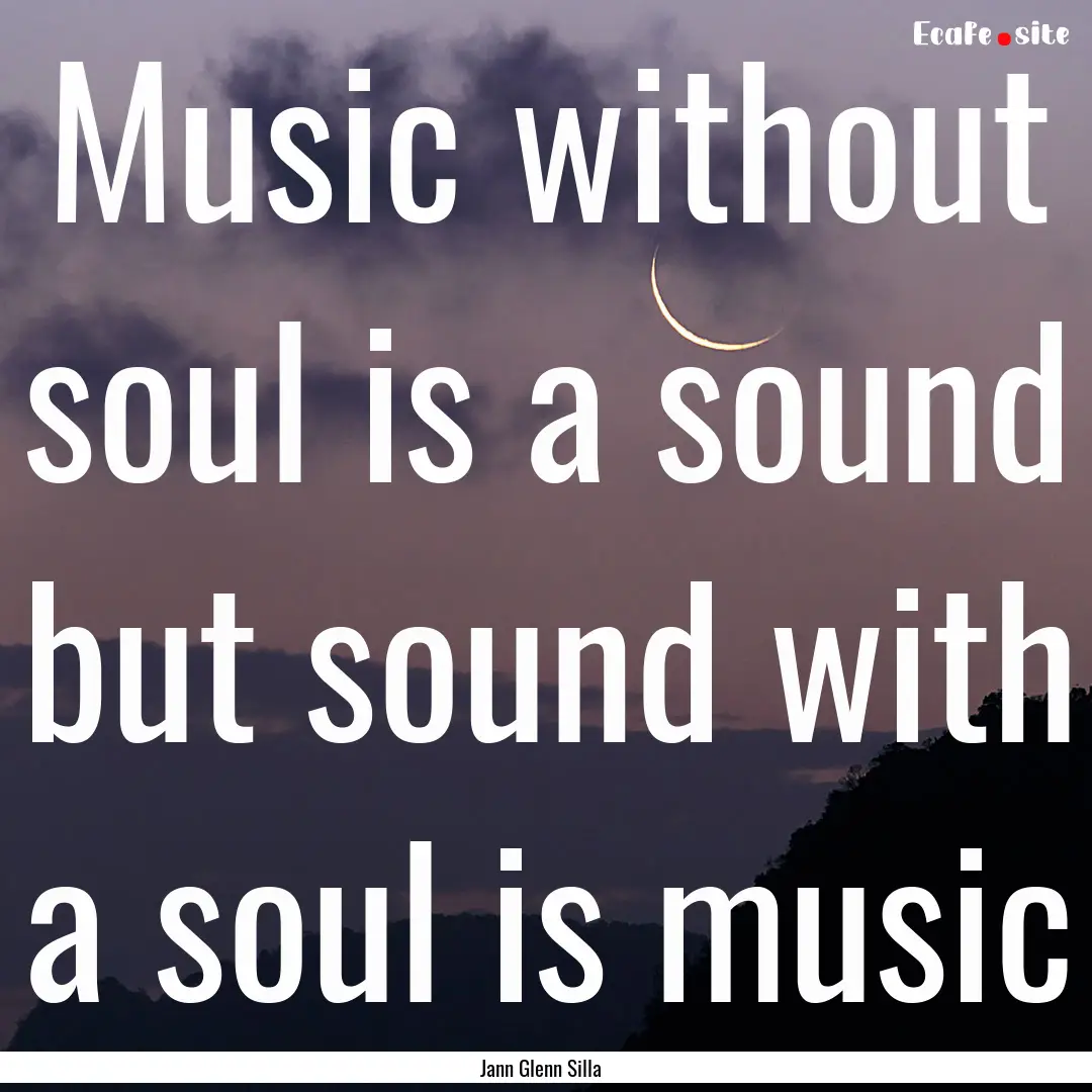 Music without soul is a sound but sound with.... : Quote by Jann Glenn Silla