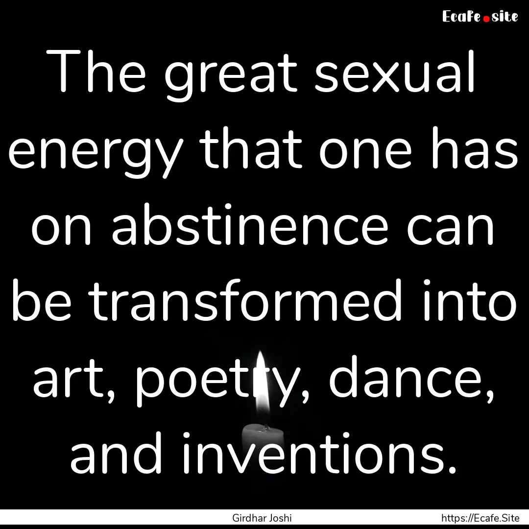 The great sexual energy that one has on abstinence.... : Quote by Girdhar Joshi