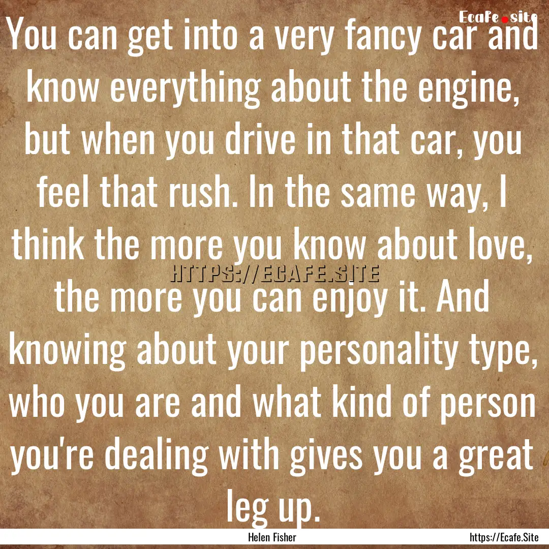 You can get into a very fancy car and know.... : Quote by Helen Fisher