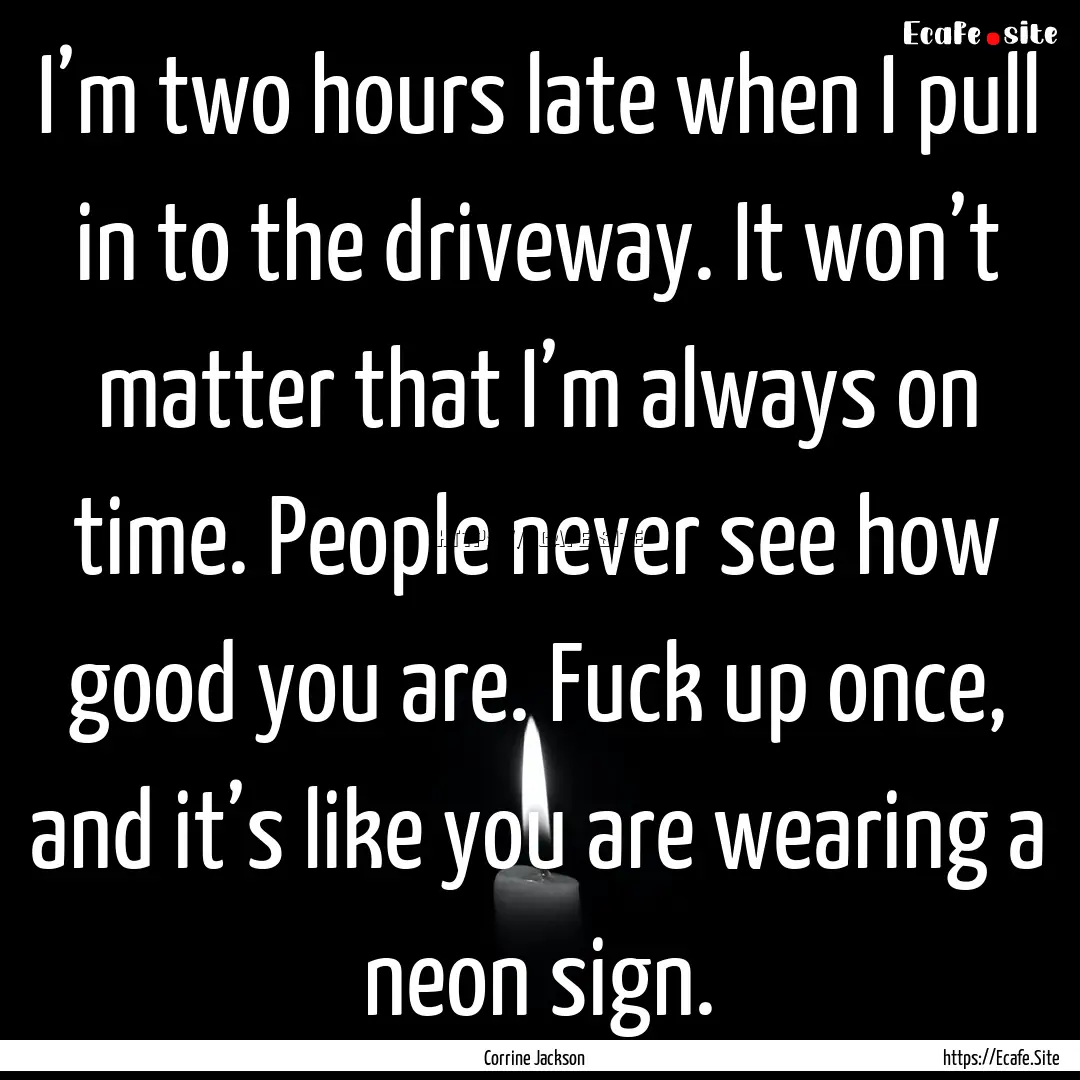 I’m two hours late when I pull in to the.... : Quote by Corrine Jackson