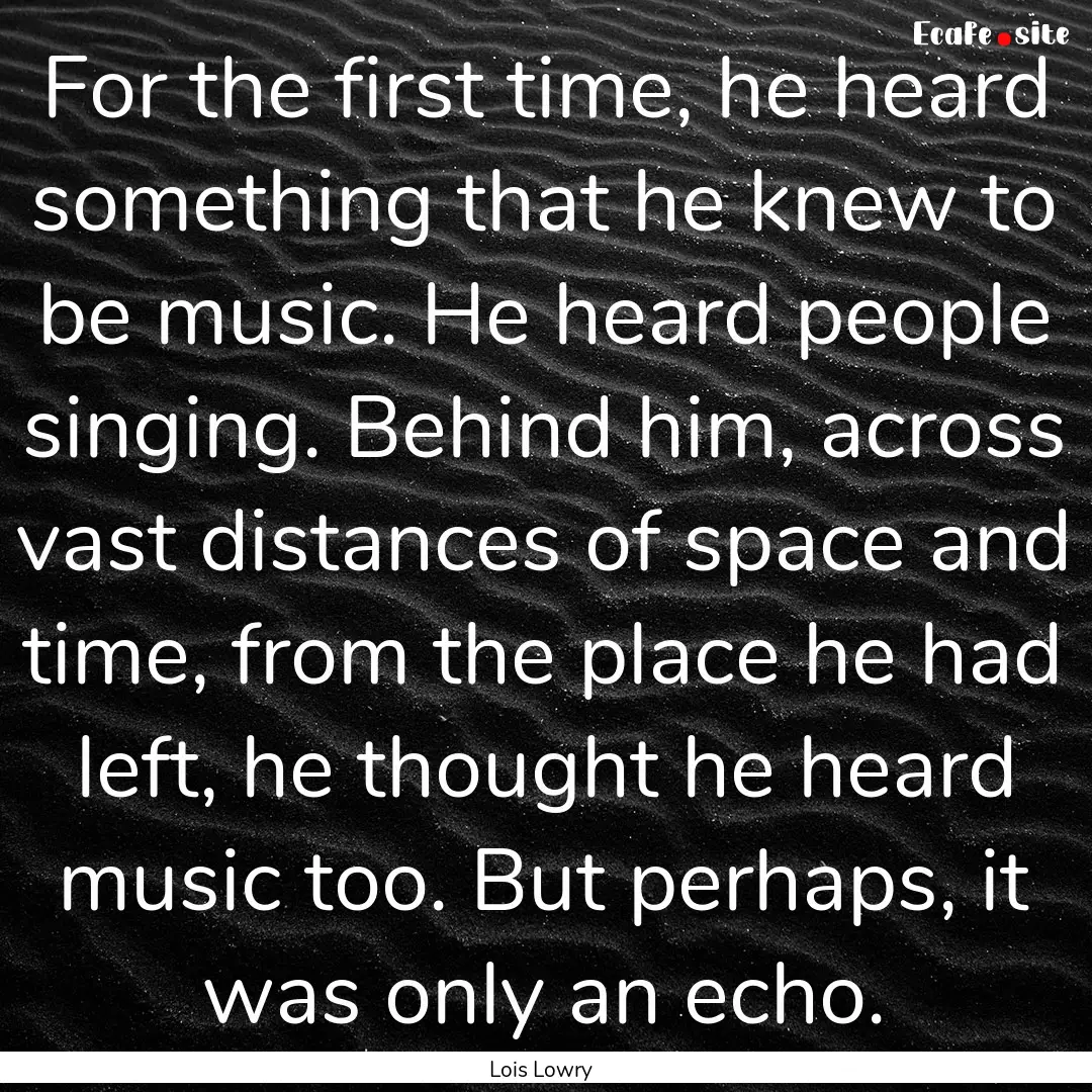 For the first time, he heard something that.... : Quote by Lois Lowry