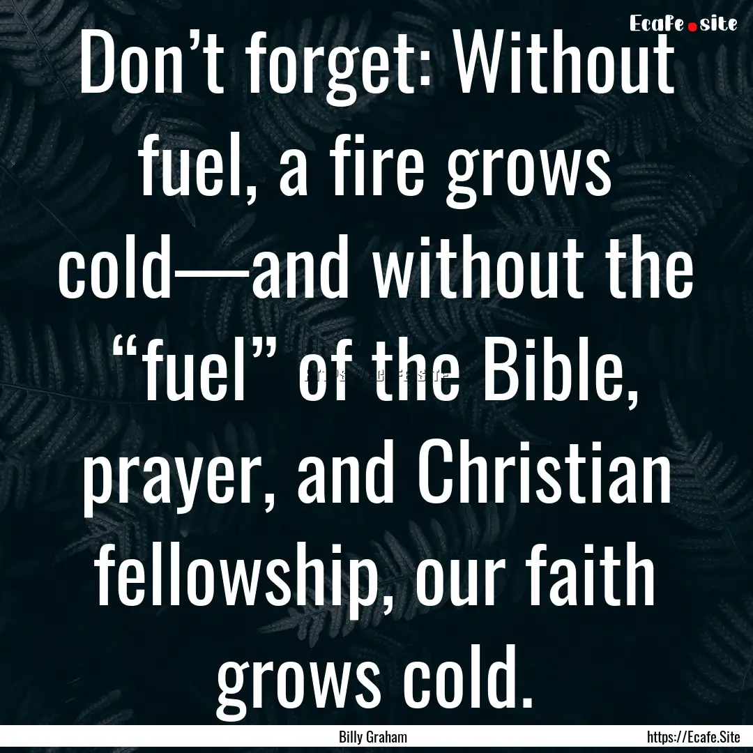 Don’t forget: Without fuel, a fire grows.... : Quote by Billy Graham