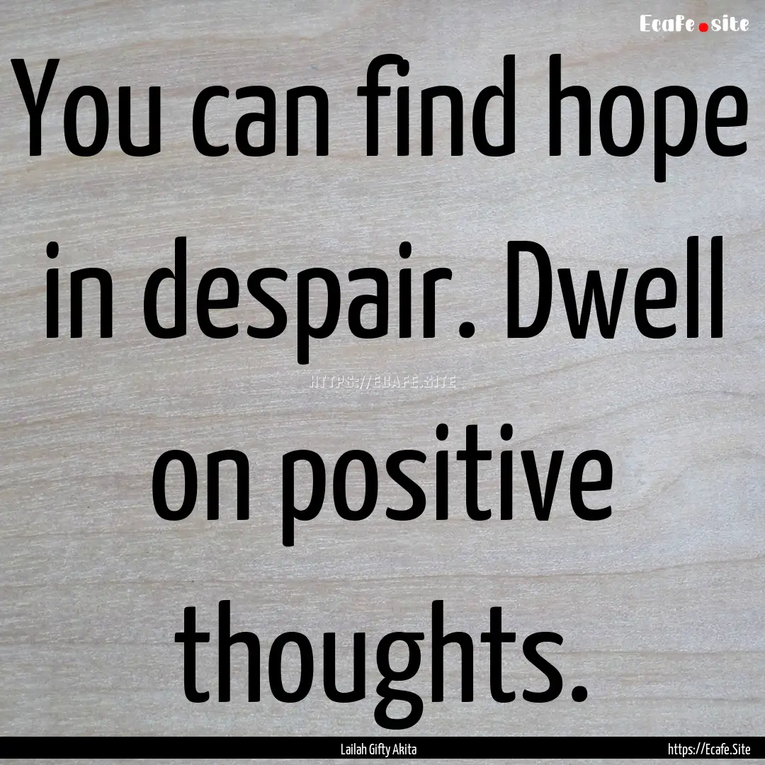 You can find hope in despair. Dwell on positive.... : Quote by Lailah Gifty Akita