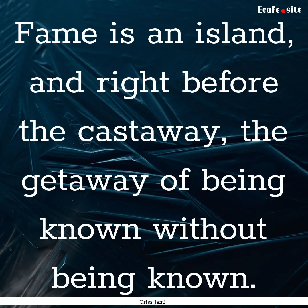 Fame is an island, and right before the castaway,.... : Quote by Criss Jami