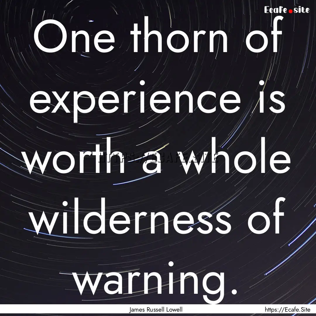 One thorn of experience is worth a whole.... : Quote by James Russell Lowell