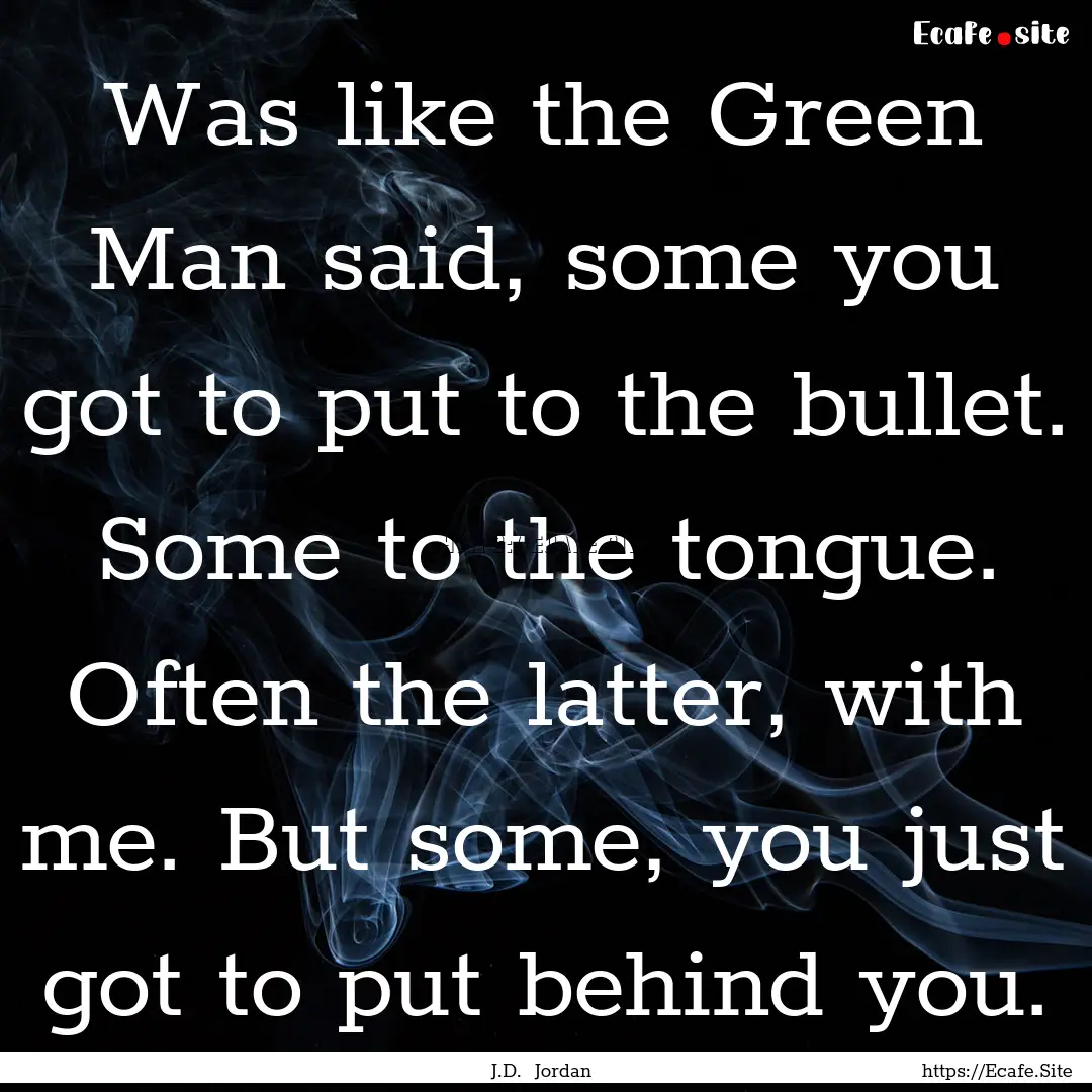 Was like the Green Man said, some you got.... : Quote by J.D. Jordan