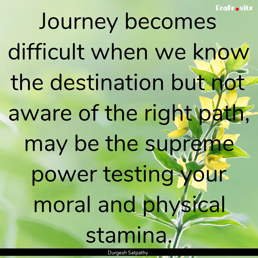 Journey becomes difficult when we know the.... : Quote by Durgesh Satpathy