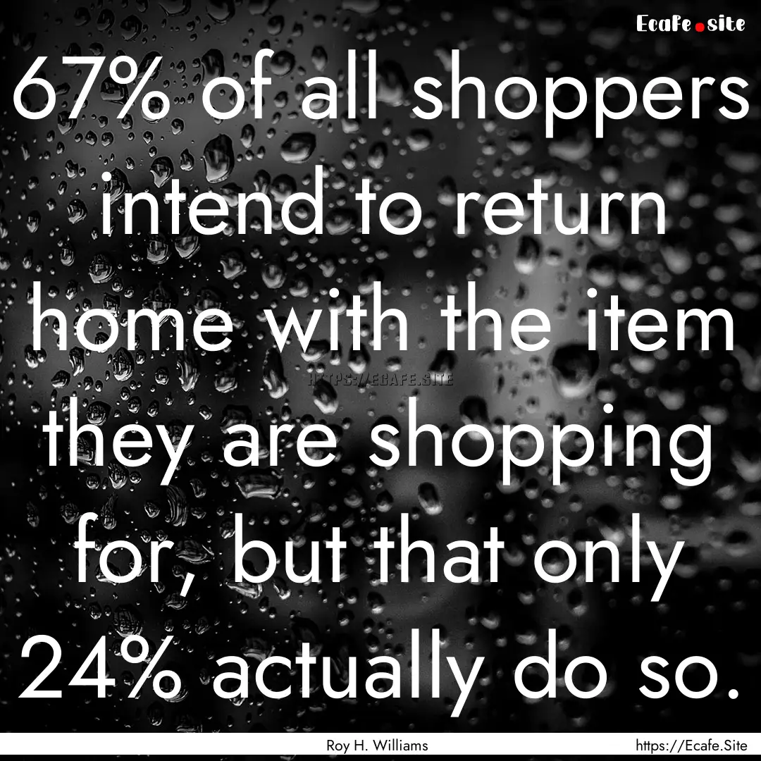 67% of all shoppers intend to return home.... : Quote by Roy H. Williams