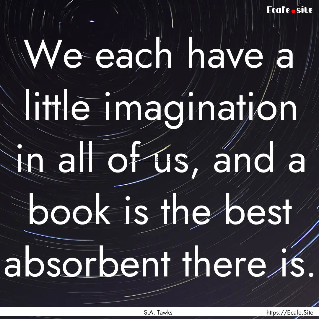 We each have a little imagination in all.... : Quote by S.A. Tawks