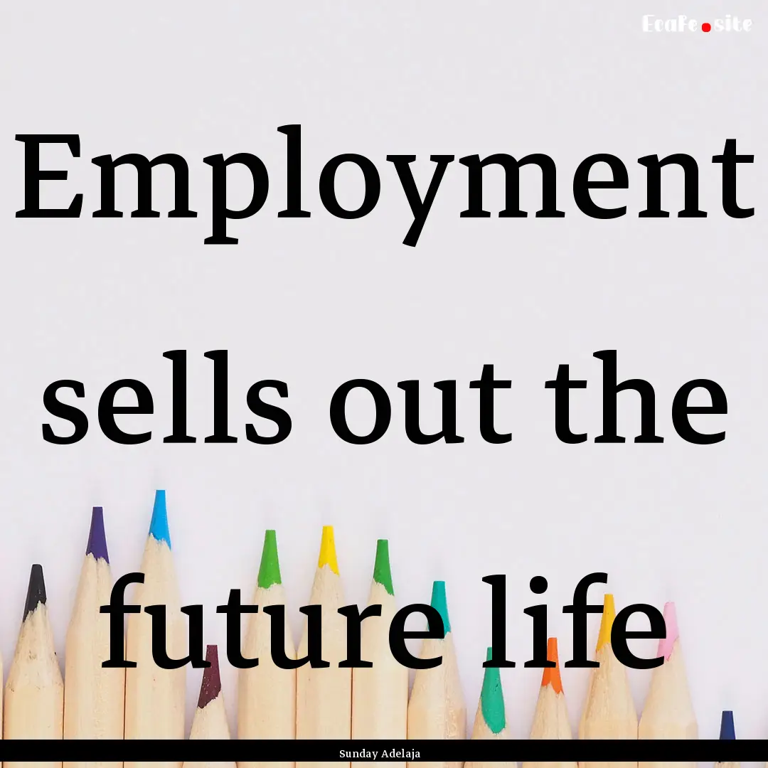 Employment sells out the future life : Quote by Sunday Adelaja