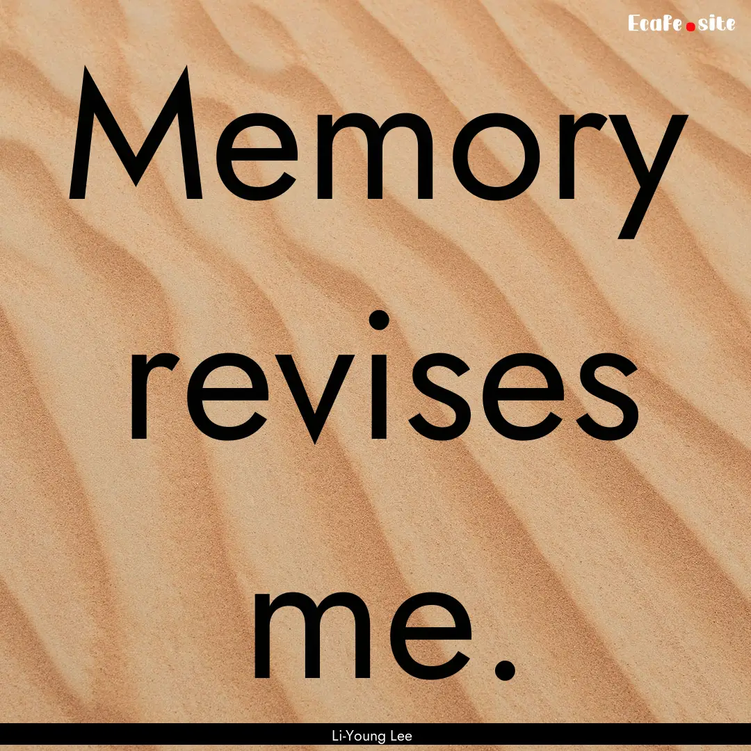 Memory revises me. : Quote by Li-Young Lee