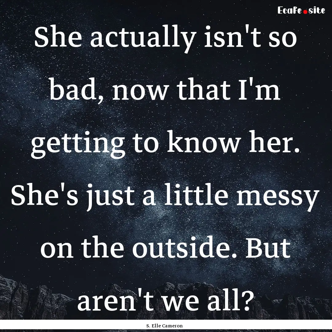 She actually isn't so bad, now that I'm getting.... : Quote by S. Elle Cameron