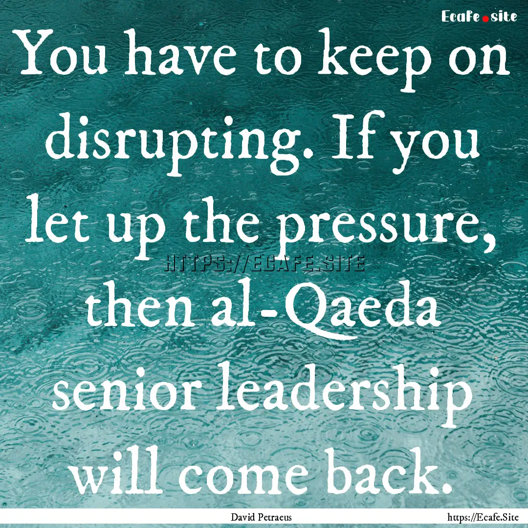 You have to keep on disrupting. If you let.... : Quote by David Petraeus