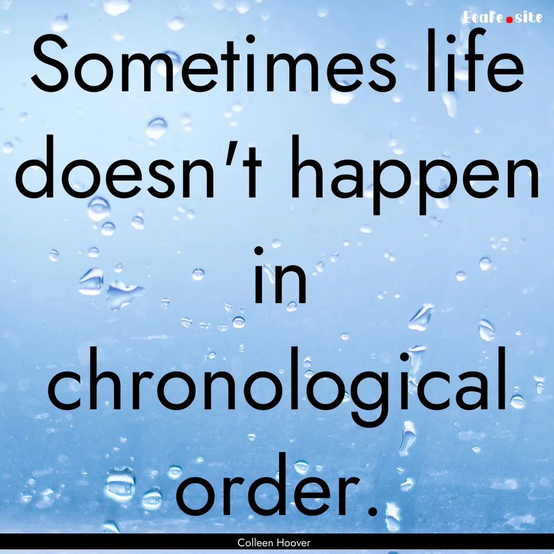 Sometimes life doesn't happen in chronological.... : Quote by Colleen Hoover