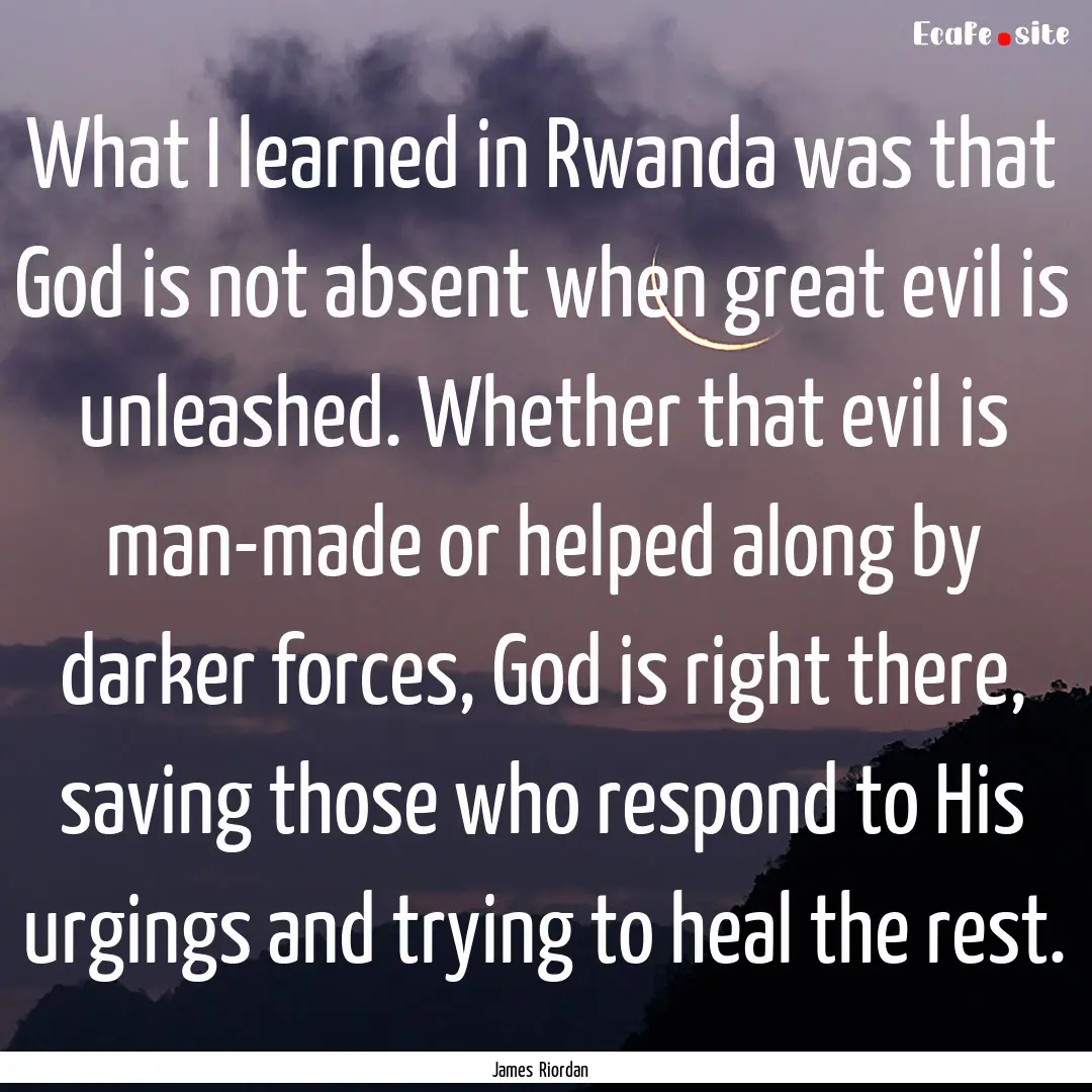 What I learned in Rwanda was that God is.... : Quote by James Riordan