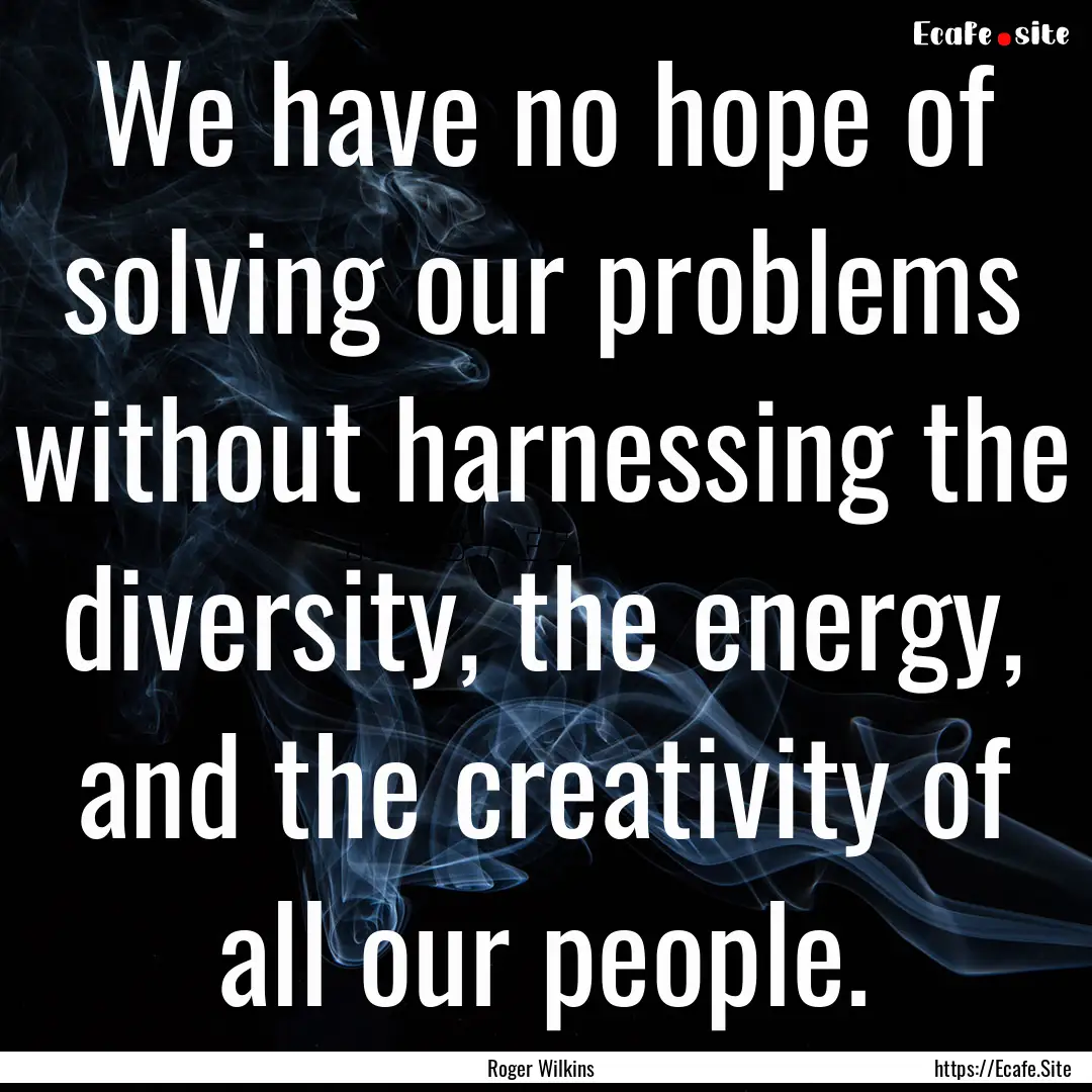 We have no hope of solving our problems without.... : Quote by Roger Wilkins