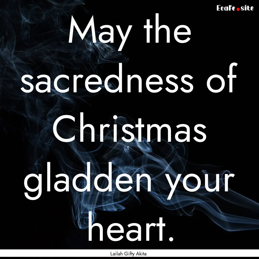 May the sacredness of Christmas gladden your.... : Quote by Lailah Gifty Akita