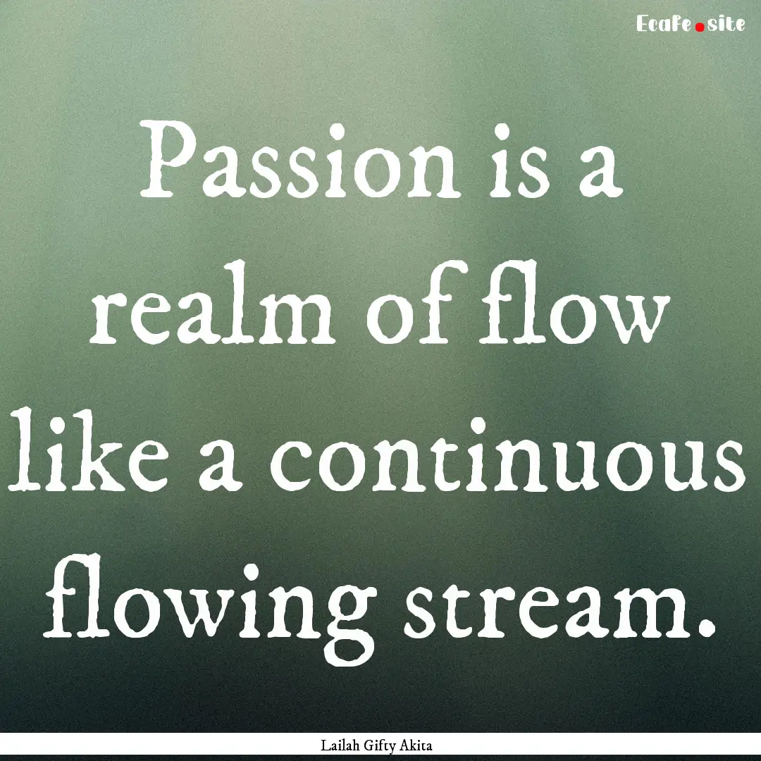 Passion is a realm of flow like a continuous.... : Quote by Lailah Gifty Akita