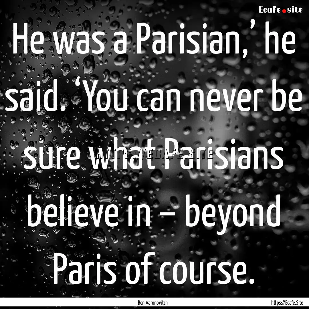 He was a Parisian,’ he said. ‘You can.... : Quote by Ben Aaronovitch