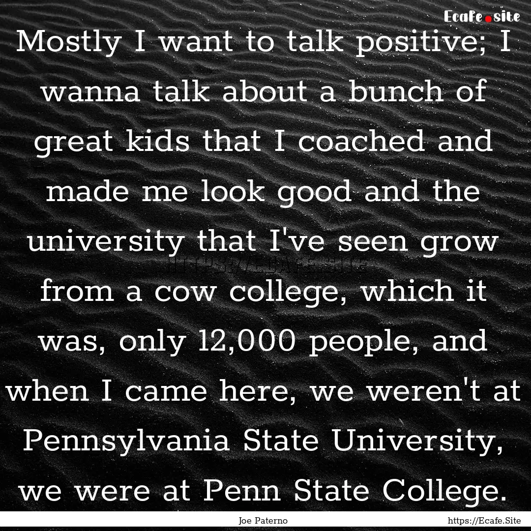 Mostly I want to talk positive; I wanna talk.... : Quote by Joe Paterno