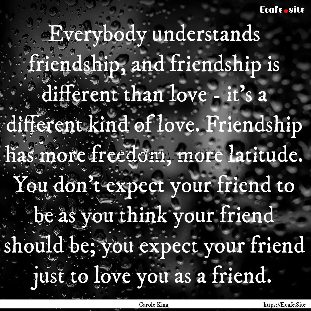 Everybody understands friendship, and friendship.... : Quote by Carole King