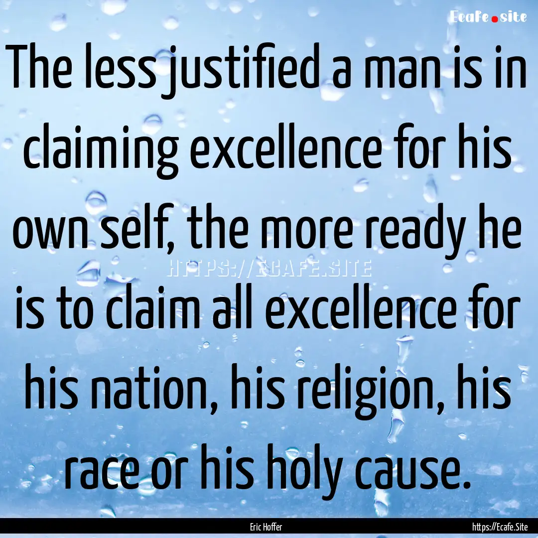 The less justified a man is in claiming excellence.... : Quote by Eric Hoffer