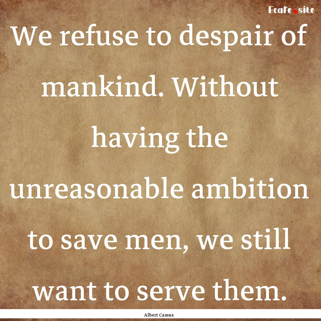 We refuse to despair of mankind. Without.... : Quote by Albert Camus