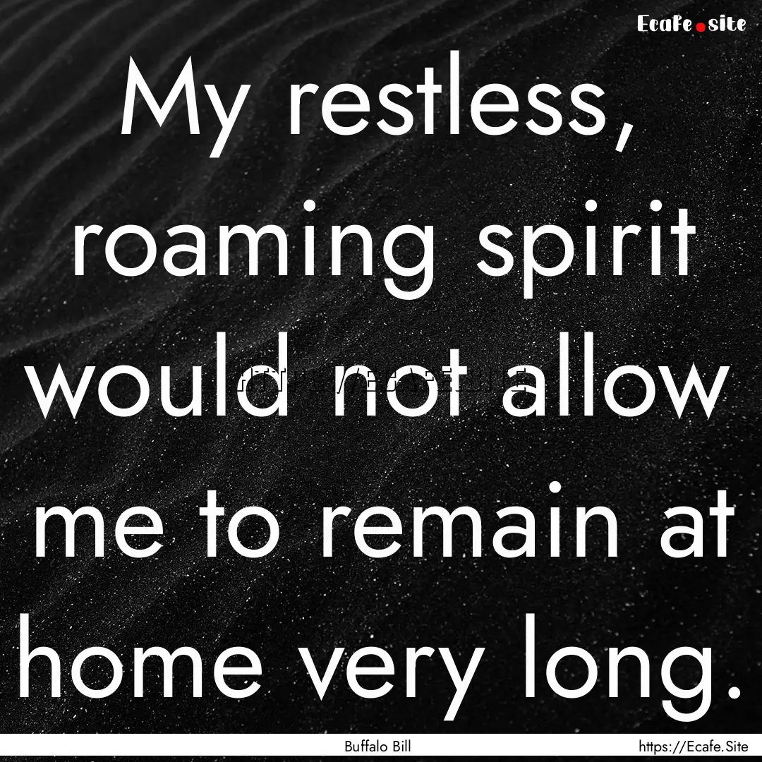 My restless, roaming spirit would not allow.... : Quote by Buffalo Bill