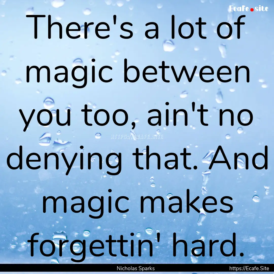 There's a lot of magic between you too, ain't.... : Quote by Nicholas Sparks