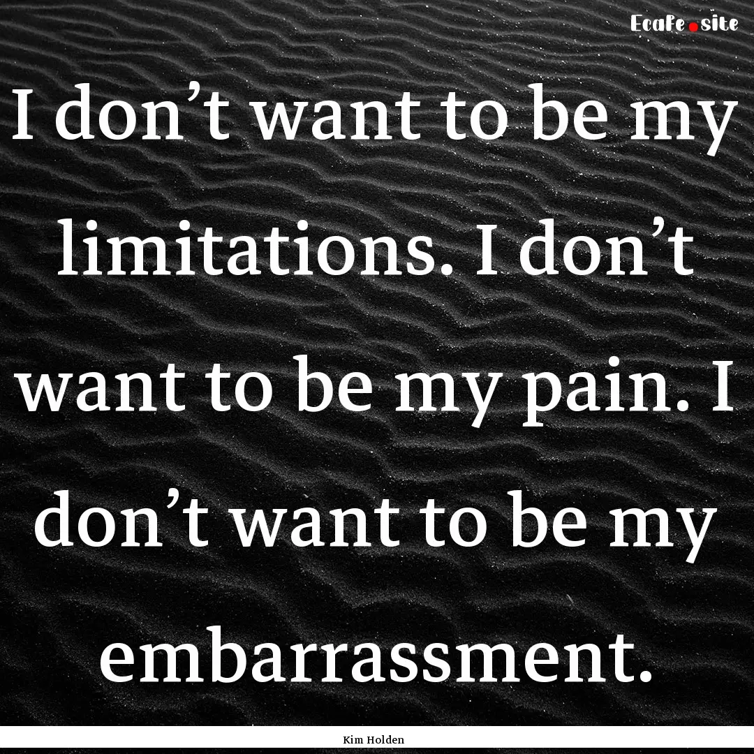 I don’t want to be my limitations. I don’t.... : Quote by Kim Holden