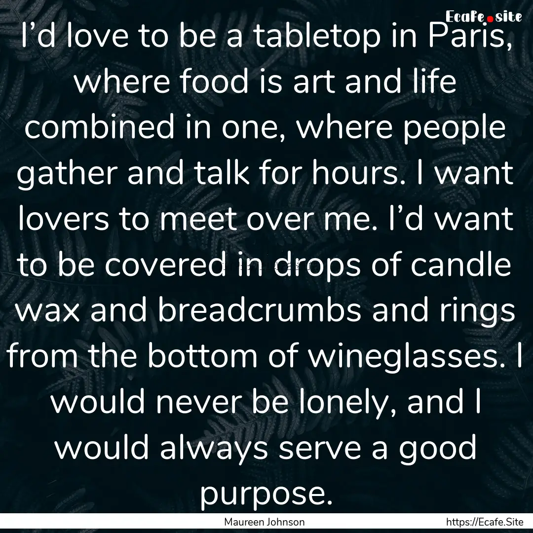 I’d love to be a tabletop in Paris, where.... : Quote by Maureen Johnson