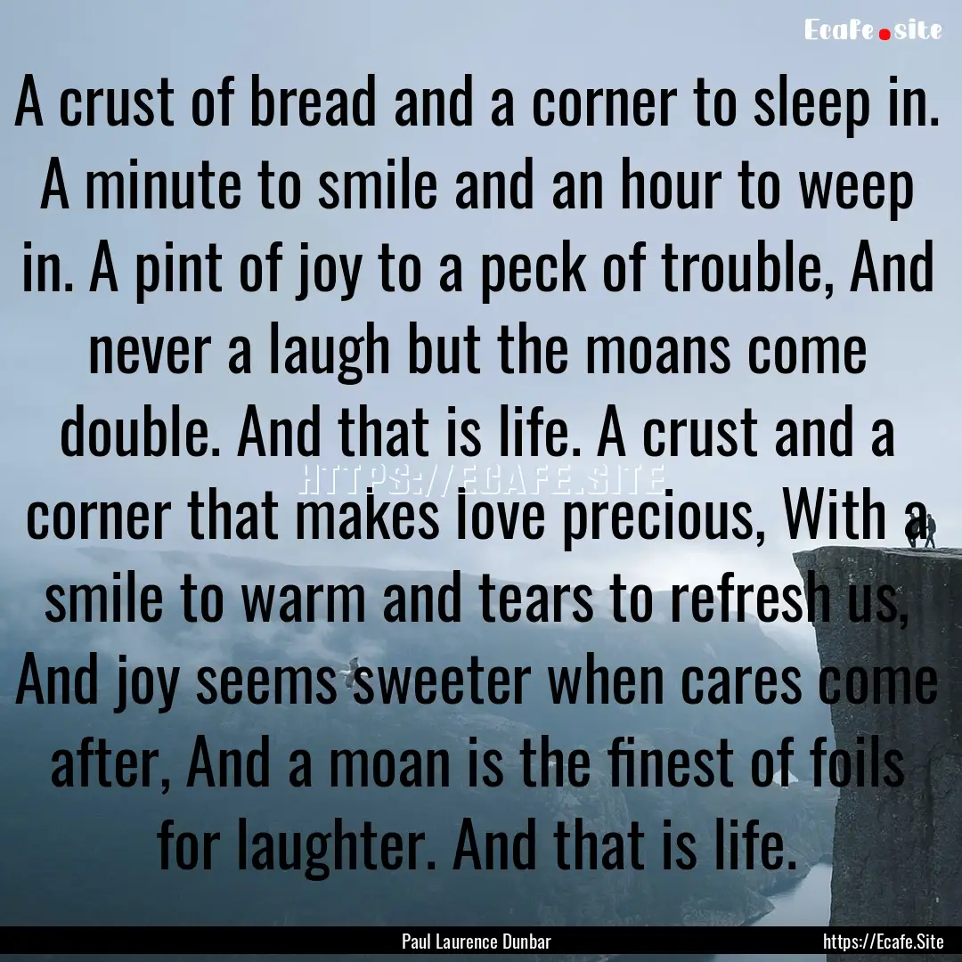 A crust of bread and a corner to sleep in..... : Quote by Paul Laurence Dunbar