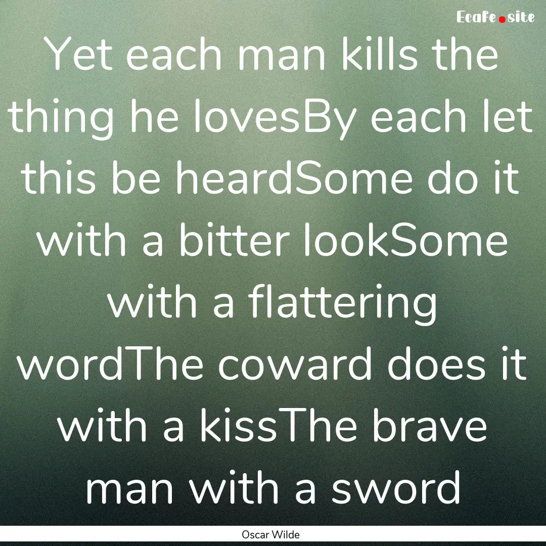 Yet each man kills the thing he lovesBy each.... : Quote by Oscar Wilde