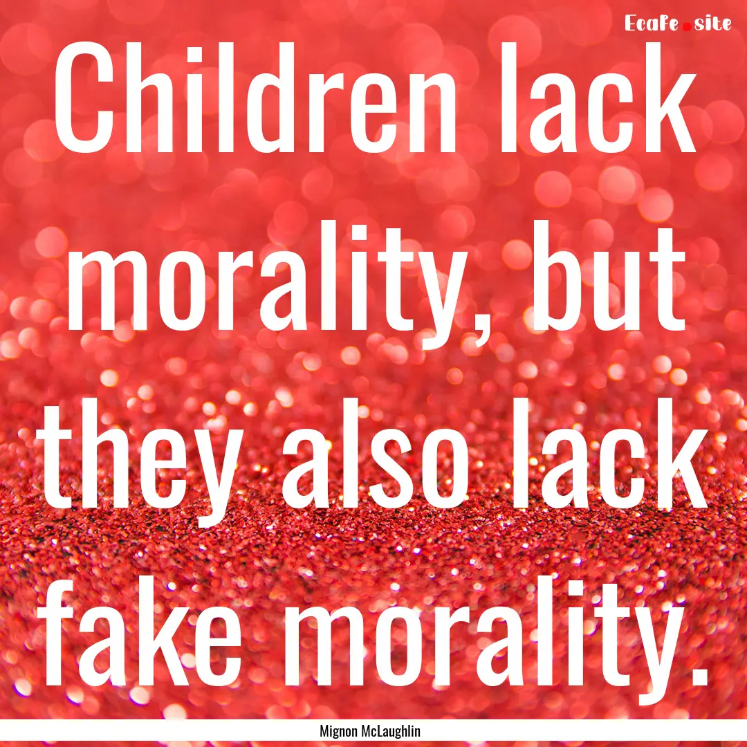 Children lack morality, but they also lack.... : Quote by Mignon McLaughlin