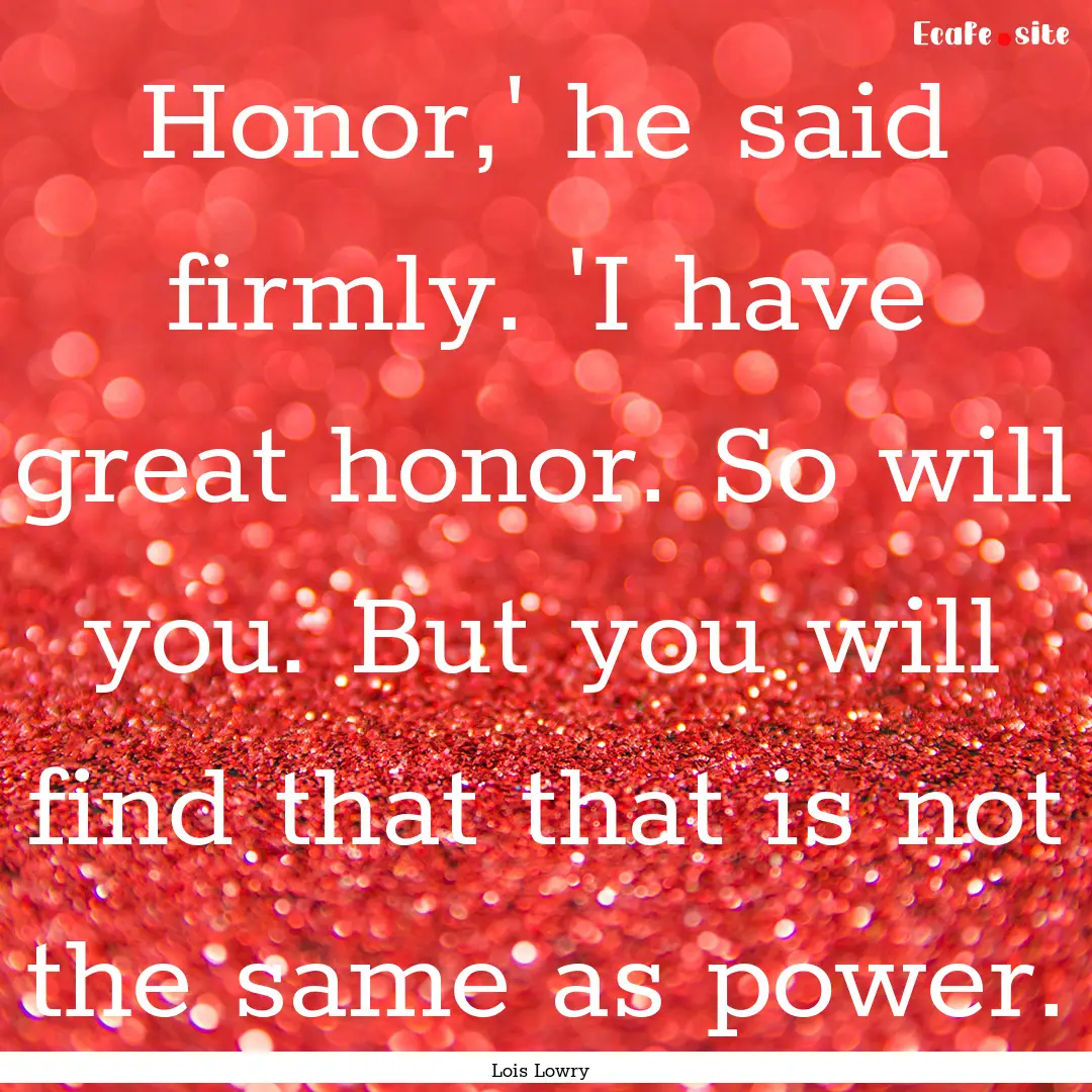 Honor,' he said firmly. 'I have great honor..... : Quote by Lois Lowry