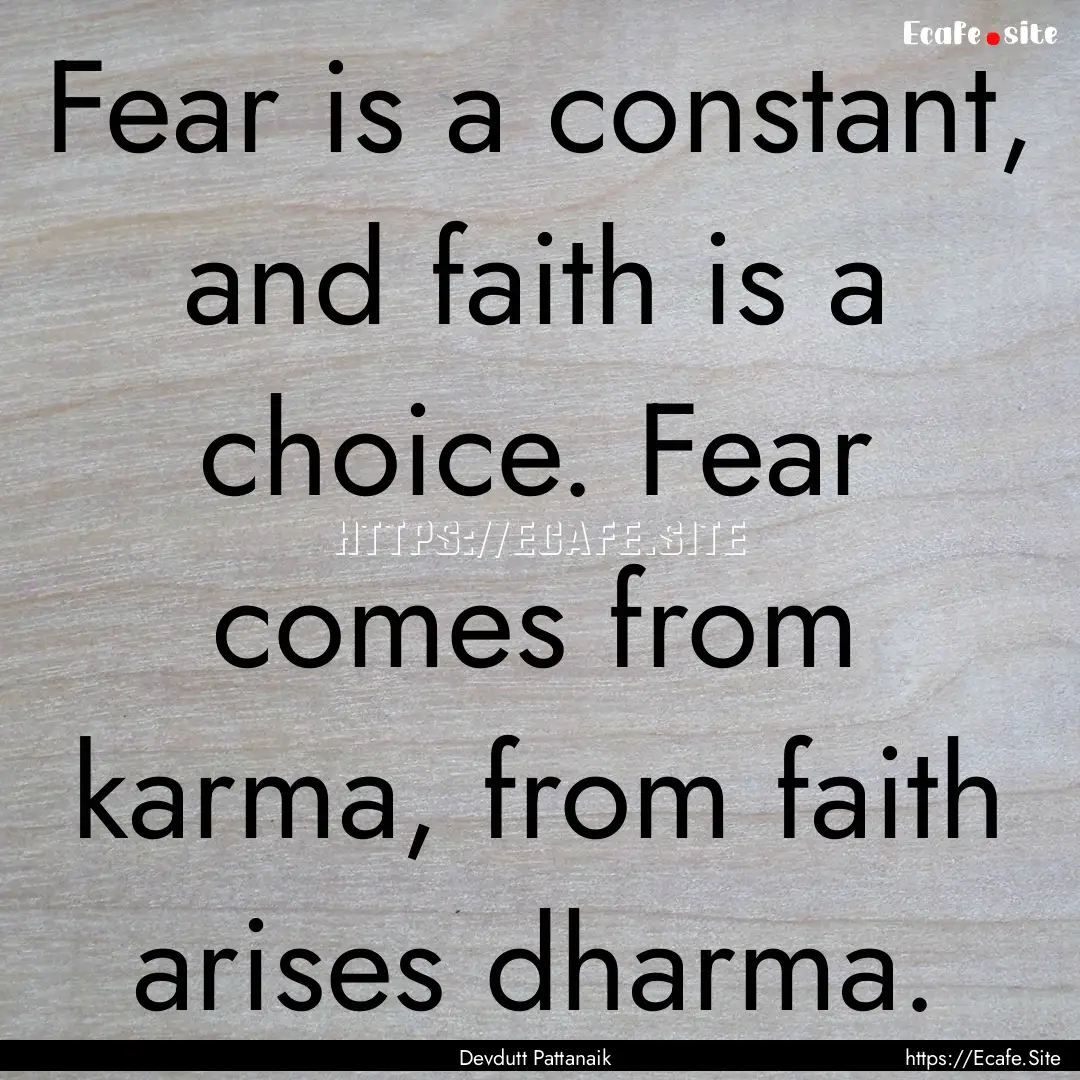 Fear is a constant, and faith is a choice..... : Quote by Devdutt Pattanaik