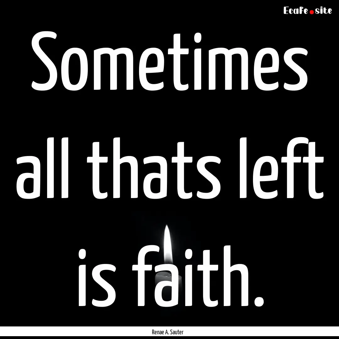 Sometimes all thats left is faith. : Quote by Renae A. Sauter