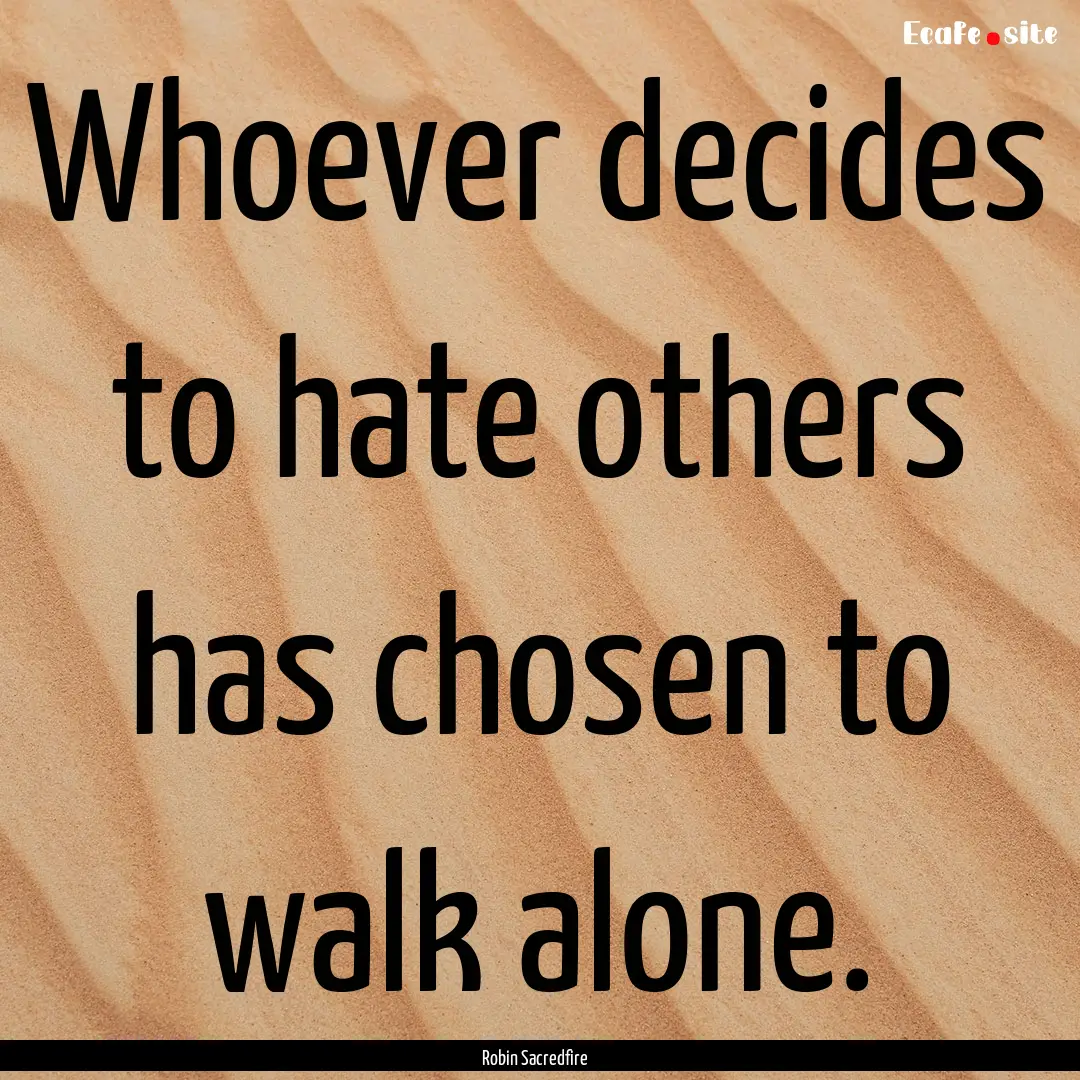 Whoever decides to hate others has chosen.... : Quote by Robin Sacredfire