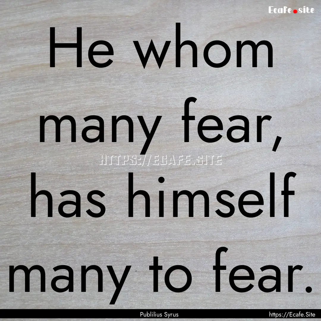 He whom many fear, has himself many to fear..... : Quote by Publilius Syrus