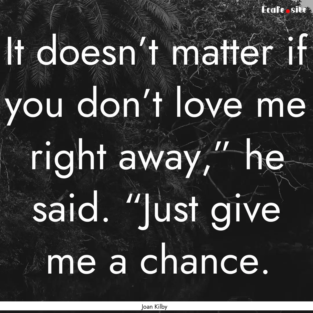 It doesn’t matter if you don’t love me.... : Quote by Joan Kilby