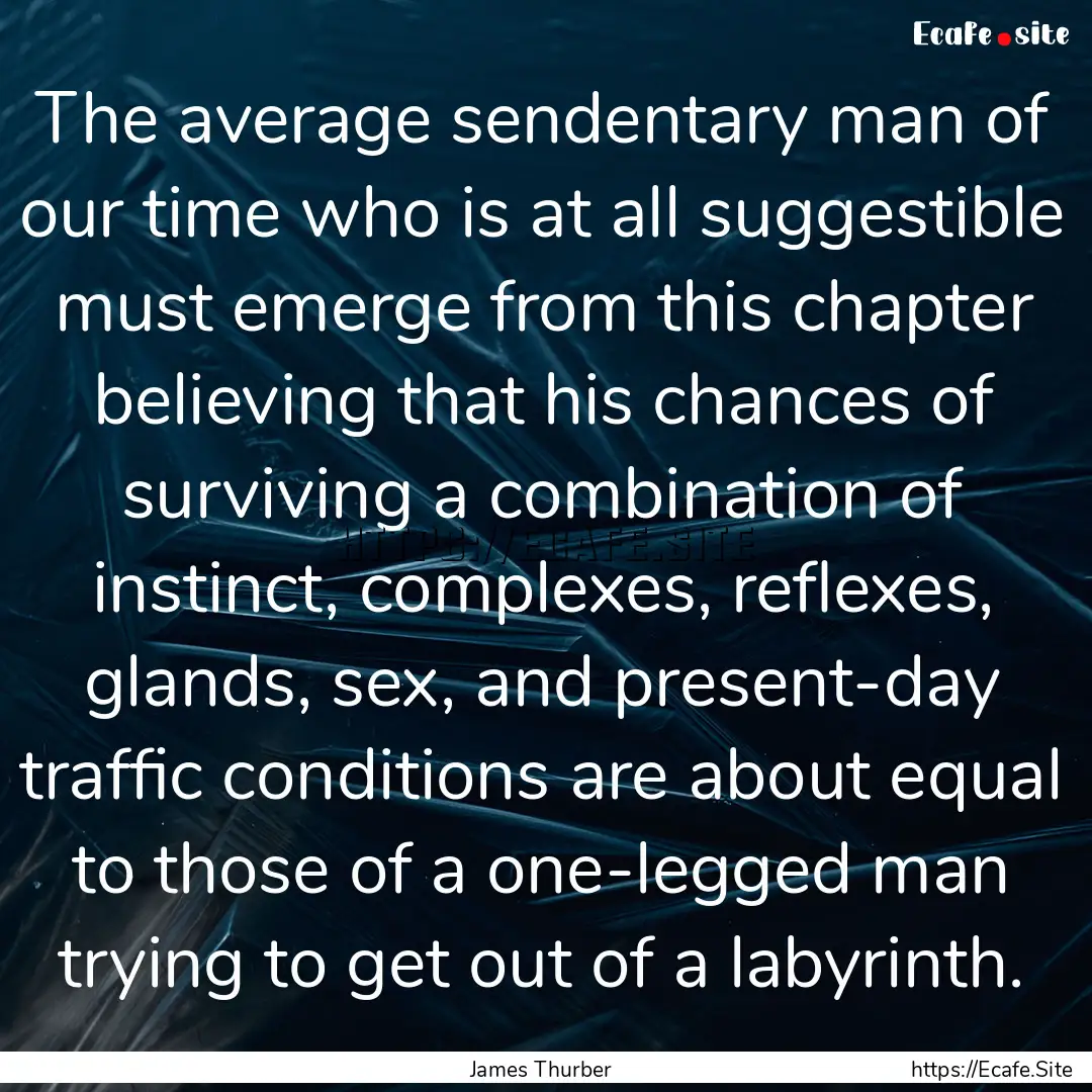 The average sendentary man of our time who.... : Quote by James Thurber