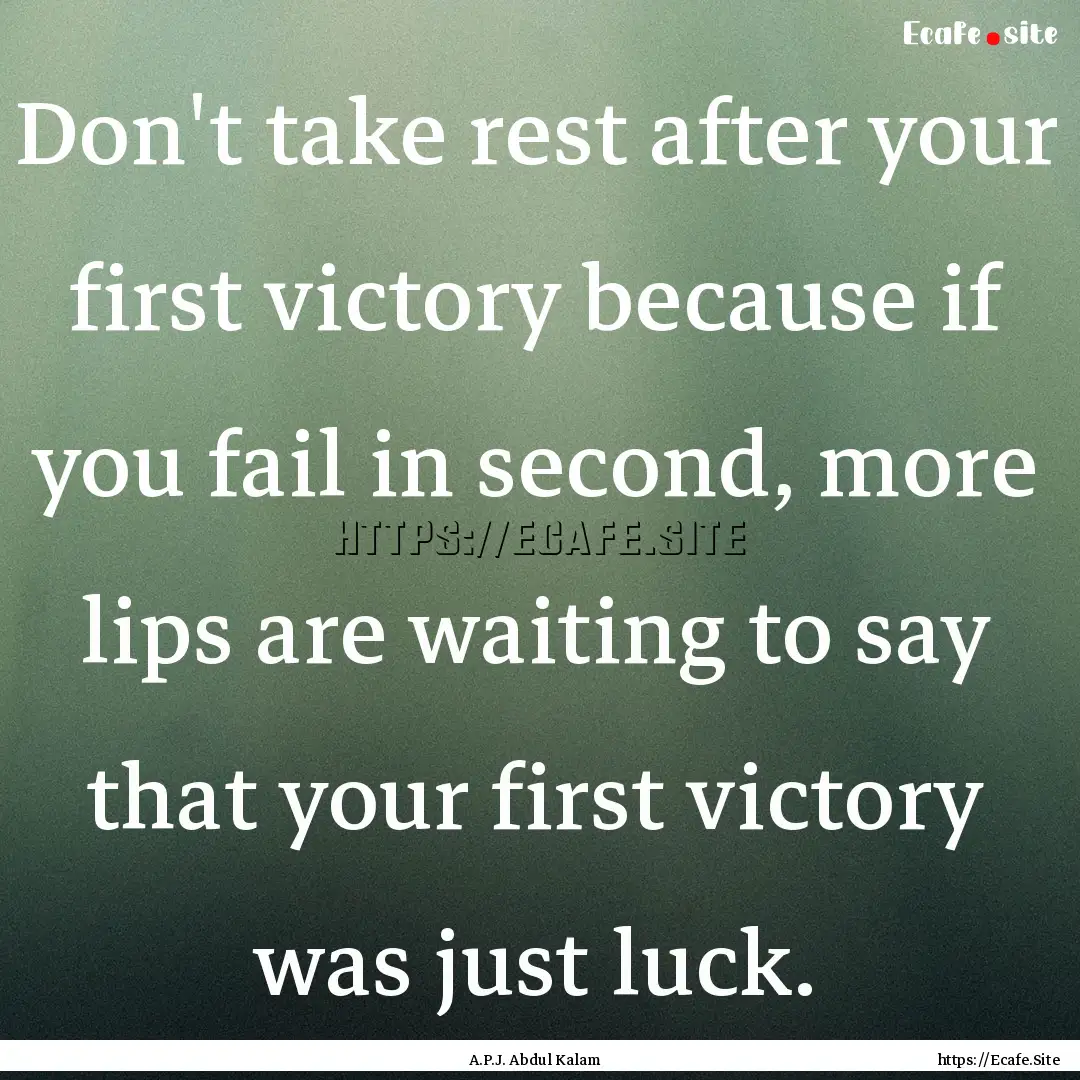 Don't take rest after your first victory.... : Quote by A.P.J. Abdul Kalam