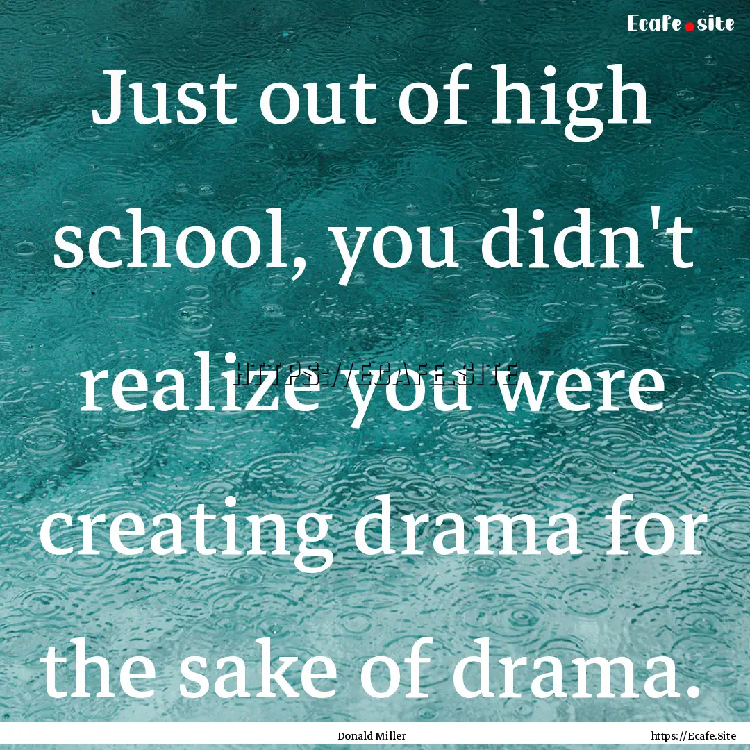 Just out of high school, you didn't realize.... : Quote by Donald Miller