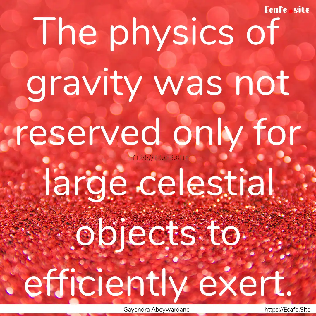 The physics of gravity was not reserved only.... : Quote by Gayendra Abeywardane